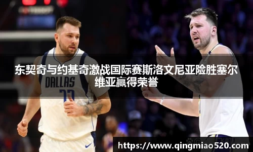 东契奇与约基奇激战国际赛斯洛文尼亚险胜塞尔维亚赢得荣誉